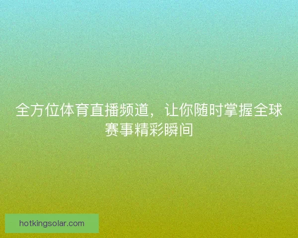 全方位体育直播频道，让你随时掌握全球赛事精彩瞬间