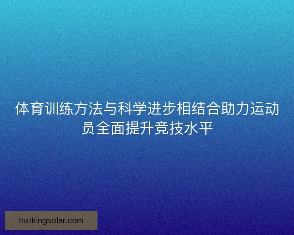 体育训练方法与科学进步相结合助力运动员全面提升竞技水平