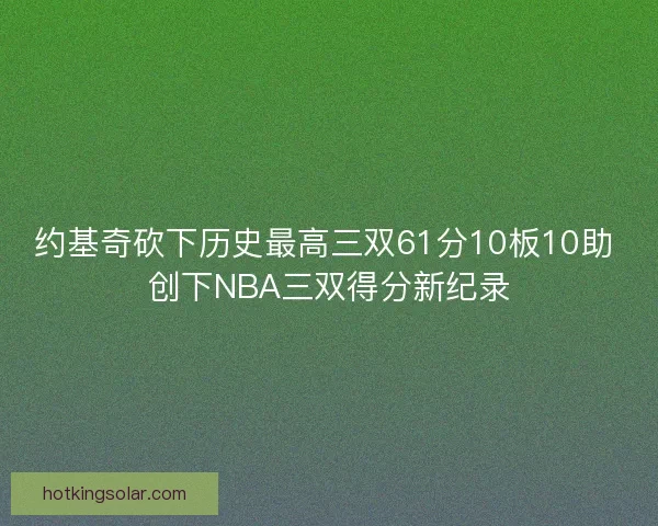 约基奇砍下历史最高三双61分10板10助 创下NBA三双得分新纪录